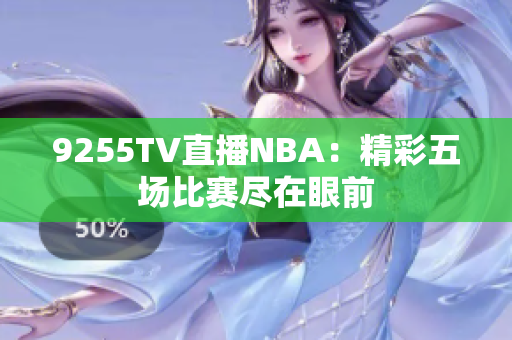 9255TV直播NBA：精彩五場比賽盡在眼前