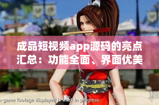 成品短視頻app源碼的亮點匯總：功能全面、界面優(yōu)美、性能卓越、定制靈活