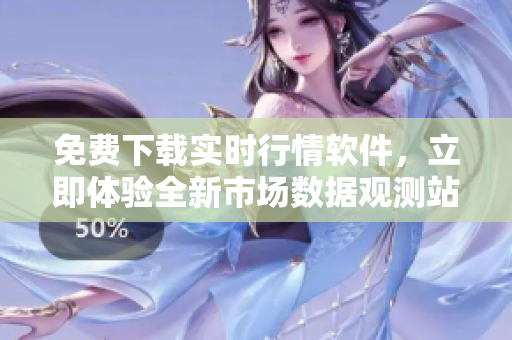 免費下載實時行情軟件，立即體驗全新市場數據觀測站