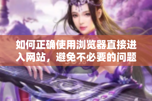 如何正確使用瀏覽器直接進入網站，避免不必要的問題