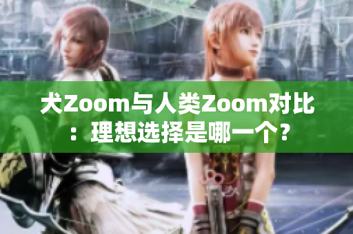 犬Zoom與人類Zoom對比：理想選擇是哪一個？
