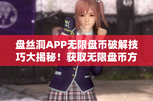 盤絲洞APP無限盤幣破解技巧大揭秘！獲取無限盤幣方法一網(wǎng)打盡