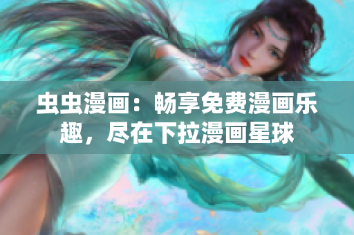 蟲蟲漫畫：暢享免費(fèi)漫畫樂趣，盡在下拉漫畫星球