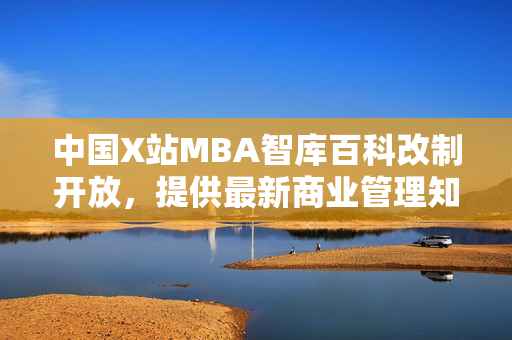 中國X站MBA智庫百科改制開放，提供最新商業(yè)管理知識