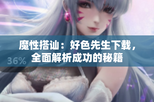 魔性搭訕：好色先生下載，全面解析成功的秘籍