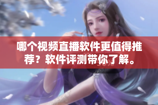 哪個(gè)視頻直播軟件更值得推薦？軟件評(píng)測(cè)帶你了解。