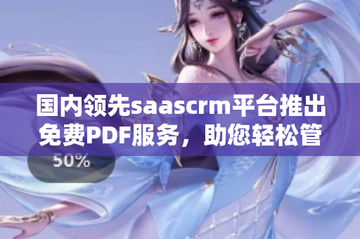 國內(nèi)領(lǐng)先saascrm平臺推出免費(fèi)PDF服務(wù)，助您輕松管理客戶關(guān)系