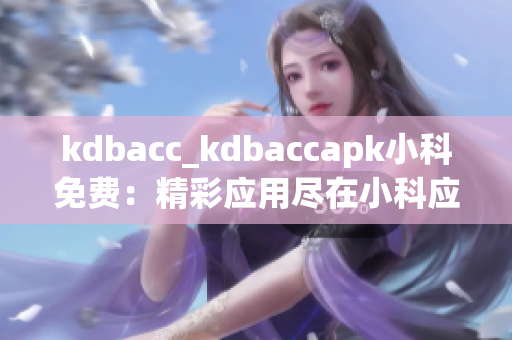 kdbacc_kdbaccapk小科免費(fèi)：精彩應(yīng)用盡在小科應(yīng)用商店