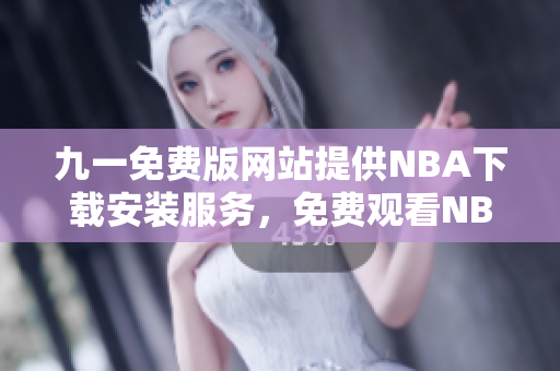 九一免費(fèi)版網(wǎng)站提供NBA下載安裝服務(wù)，免費(fèi)觀看NBA直播！