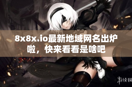 8x8x.io最新地域網(wǎng)名出爐啦，快來看看是啥吧