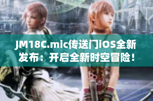 JM18C.mic傳送門iOS全新發(fā)布：開啟全新時空冒險！