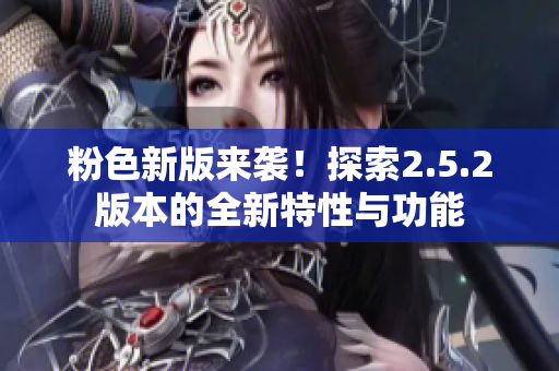 粉色新版來襲！探索2.5.2版本的全新特性與功能