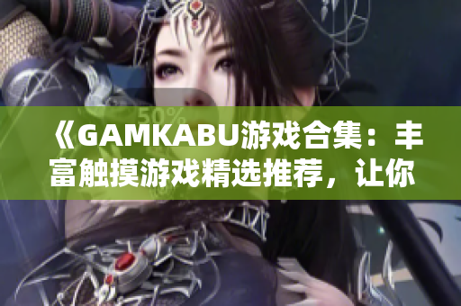 《GAMKABU游戲合集：豐富觸摸游戲精選推薦，讓你暢玩無(wú)憂》