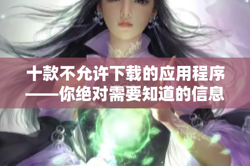 十款不允許下載的應用程序——你絕對需要知道的信息