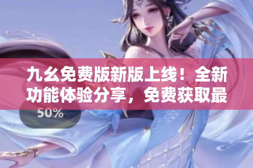 九幺免費(fèi)版新版上線！全新功能體驗(yàn)分享，免費(fèi)獲取最新資訊，盡請(qǐng)關(guān)注！