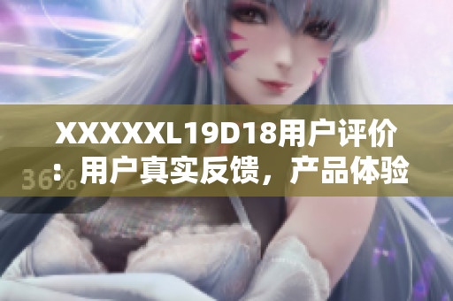 XXXXXL19D18用戶評價：用戶真實反饋，產(chǎn)品體驗全面解讀