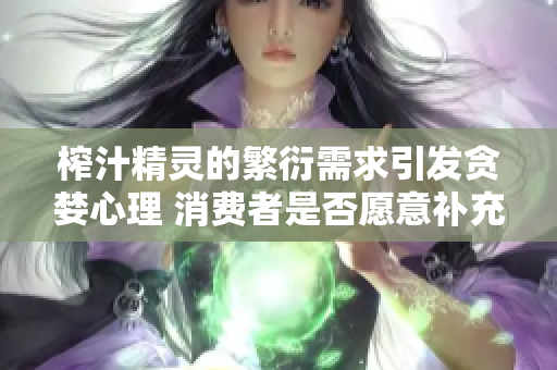 榨汁精靈的繁衍需求引發(fā)貪婪心理 消費(fèi)者是否愿意補(bǔ)充更多食材？