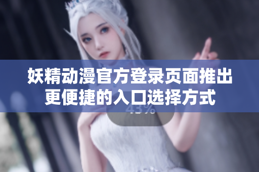 妖精動漫官方登錄頁面推出更便捷的入口選擇方式