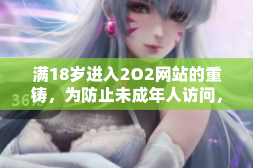 滿18歲進(jìn)入2O2網(wǎng)站的重鑄，為防止未成年人訪問，重新設(shè)定的標(biāo)準(zhǔn)