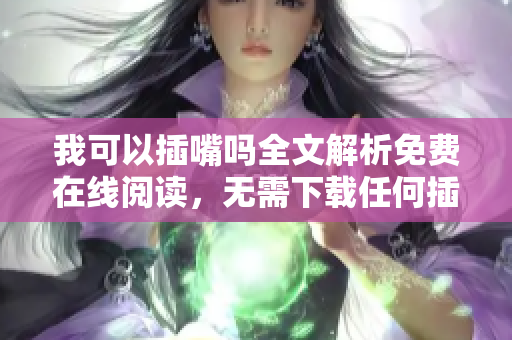 我可以插嘴嗎全文解析免費在線閱讀，無需下載任何插件
