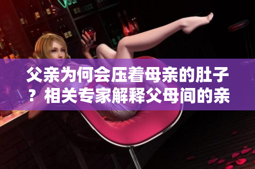 父親為何會壓著母親的肚子？相關專家解釋父母間的親昵行為