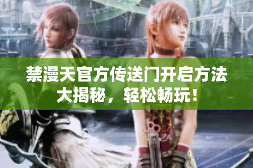 禁漫天官方傳送門開啟方法大揭秘，輕松暢玩！