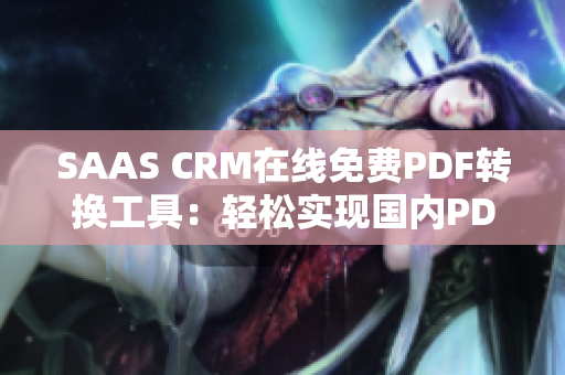 SAAS CRM在線免費PDF轉(zhuǎn)換工具：輕松實現(xiàn)國內(nèi)PDF格式轉(zhuǎn)換