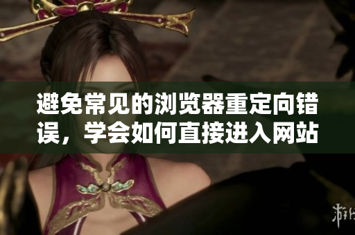 避免常見的瀏覽器重定向錯(cuò)誤，學(xué)會(huì)如何直接進(jìn)入網(wǎng)站