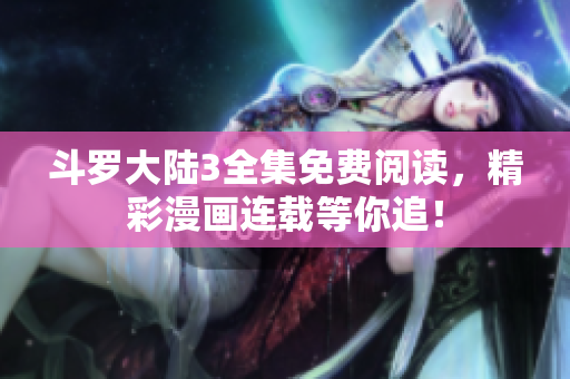 斗羅大陸3全集免費(fèi)閱讀，精彩漫畫連載等你追！