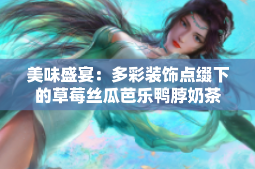 美味盛宴：多彩裝飾點綴下的草莓絲瓜芭樂鴨脖奶茶