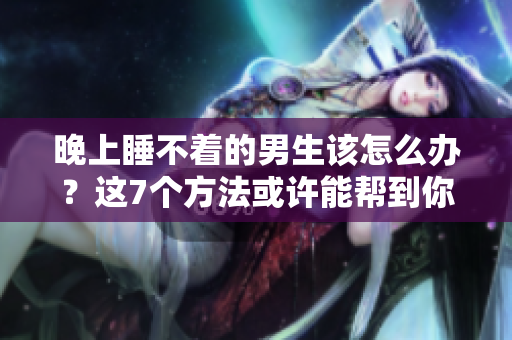 晚上睡不著的男生該怎么辦？這7個(gè)方法或許能幫到你