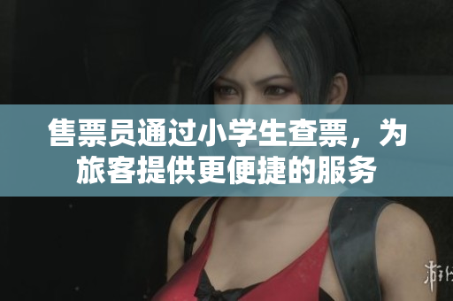 售票員通過小學(xué)生查票，為旅客提供更便捷的服務(wù)