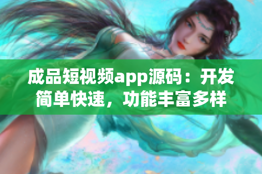 成品短視頻app源碼：開發(fā)簡(jiǎn)單快速，功能豐富多樣