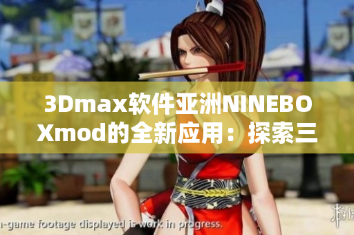 3Dmax軟件亞洲NINEBOXmod的全新應(yīng)用：探索三維設(shè)計的新可能性