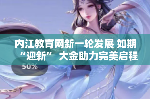 內(nèi)江教育網(wǎng)新一輪發(fā)展 如期“迎新” 大金助力完美啟程