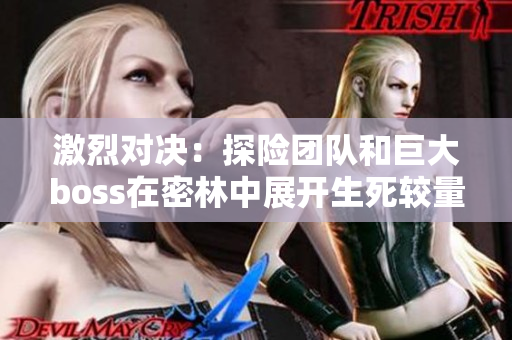 激烈對決：探險團隊和巨大boss在密林中展開生死較量