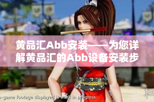 黃品匯Abb安裝——為您詳解黃品匯的Abb設(shè)備安裝步驟