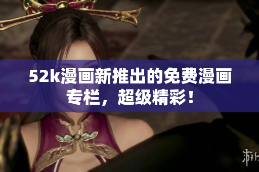 52k漫畫新推出的免費(fèi)漫畫專欄，超級(jí)精彩！