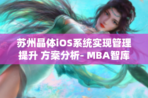 蘇州晶體iOS系統(tǒng)實(shí)現(xiàn)管理提升 方案分析- MBA智庫