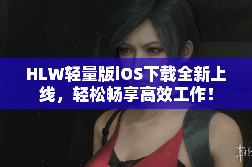 HLW輕量版iOS下載全新上線，輕松暢享高效工作！