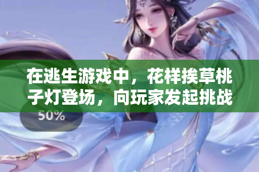 在逃生游戲中，花樣挨草桃子燈登場，向玩家發(fā)起挑戰(zhàn)