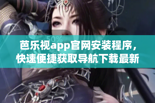 芭樂(lè)視app官網(wǎng)安裝程序，快速便捷獲取導(dǎo)航下載最新版芭樂(lè)視應(yīng)用