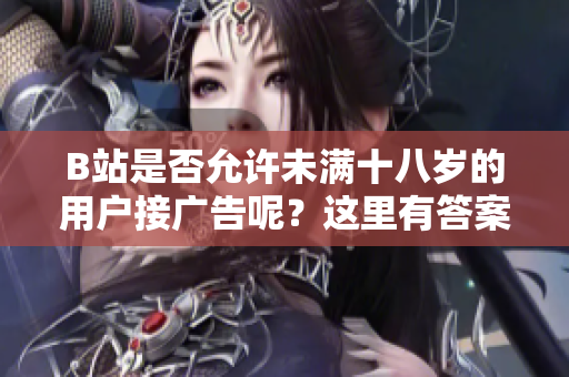 B站是否允許未滿十八歲的用戶接廣告呢？這里有答案