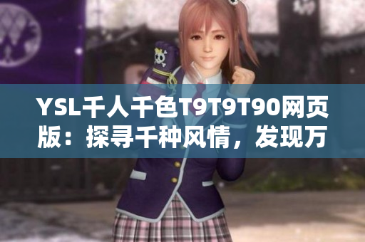 YSL千人千色T9T9T90網(wǎng)頁版：探尋千種風(fēng)情，發(fā)現(xiàn)萬般美妙