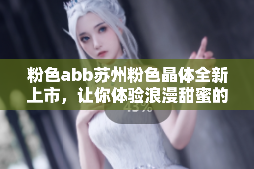 粉色abb蘇州粉色晶體全新上市，讓你體驗(yàn)浪漫甜蜜的時(shí)尚魅力