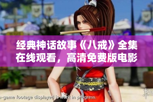 經(jīng)典神話故事《八戒》全集在線觀看，高清免費(fèi)版電影推薦!