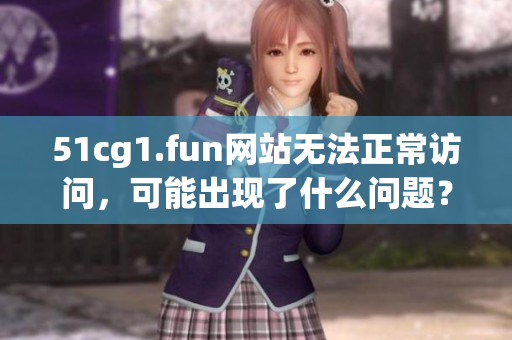 51cg1.fun網(wǎng)站無法正常訪問，可能出現(xiàn)了什么問題？