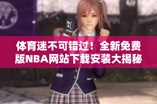 體育迷不可錯(cuò)過！全新免費(fèi)版NBA網(wǎng)站下載安裝大揭秘