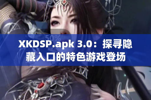 XKDSP.apk 3.0：探尋隱藏入口的特色游戲登場