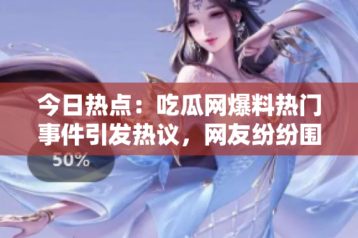 今日熱點：吃瓜網爆料熱門事件引發(fā)熱議，網友紛紛圍觀評論